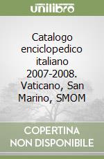 Catalogo enciclopedico italiano 2007-2008. Vaticano, San Marino, SMOM libro