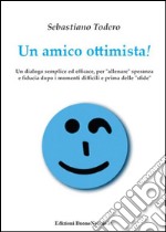 Un amico ottimista! Un dialogo semplice ed efficace, per «allenare» speranza e fiducia dopo i momenti difficili e prima delle «sfide»