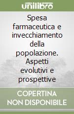 Spesa farmaceutica e invecchiamento della popolazione. Aspetti evolutivi e prospettive libro