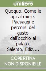 Quoquo. Come le api al miele. Paesaggi e percorsi del gusto dall'occhio al palato. Salento. Ediz. illustrata