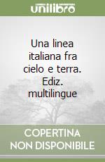 Una linea italiana fra cielo e terra. Ediz. multilingue libro