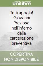 In trappola! Giovanni Preziosa nell'inferno della carcerazione preventiva libro