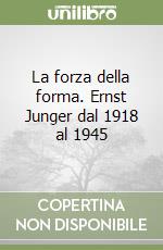 La forza della forma. Ernst Junger dal 1918 al 1945 libro