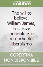 The will to believe. William James, l'inclusive principle e le retoriche del liberalismo libro