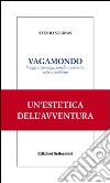 Vagamondo. Viaggi e paesaggi, luoghi e incontri miti e snobismi libro