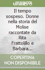 Il tempo sospeso. Donne nella storia del Molise raccontate da Rita Frattolillo e Barbara Bertolini