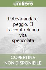 Poteva andare peggio. Il racconto di una vita spericolata libro