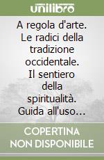 A regola d'arte. Le radici della tradizione occidentale. Il sentiero della spiritualità. Guida all'uso consapevole libro