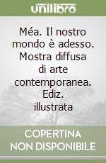 Méa. Il nostro mondo è adesso. Mostra diffusa di arte contemporanea. Ediz. illustrata