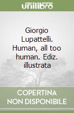 Giorgio Lupattelli. Human, all too human. Ediz. illustrata