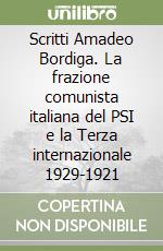 Scritti Amadeo Bordiga. La frazione comunista italiana del PSI e la Terza internazionale 1929-1921 libro