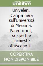 Univeleni. Cappa nera sull'Università di Messina. Parentopoli, sospetti e inchieste offuscano il «tempio del sapere»