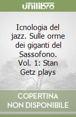 Icnologia del jazz. Sulle orme dei giganti del Sassofono. Vol. 1: Stan Getz plays libro