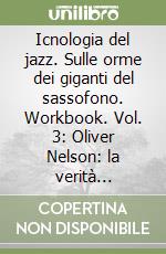 Icnologia del jazz. Sulle orme dei giganti del sassofono. Workbook. Vol. 3: Oliver Nelson: la verità assoluta di un bluesman libro