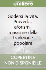 Godersi la vita. Proverbi, aforismi, massime della tradizione popolare libro