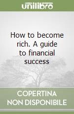 How to become rich. A guide to financial success