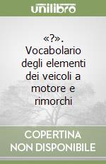 «?». Vocabolario degli elementi dei veicoli a motore e rimorchi libro