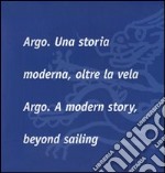 Argo. Una storia moderna, oltre la vela-Argo. A modern story, beyond sailing. Ediz. bilingue