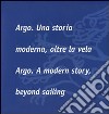 Argo. Una storia moderna, oltre la vela-Argo. A modern story, beyond sailing. Ediz. bilingue libro