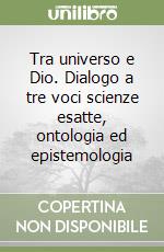 Tra universo e Dio. Dialogo a tre voci scienze esatte, ontologia ed epistemologia