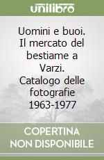 Uomini e buoi. Il mercato del bestiame a Varzi. Catalogo delle fotografie 1963-1977 libro