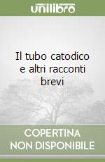 Il tubo catodico e altri racconti brevi