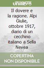 Il dovere e la ragione. Alpi Giulie, ottobre 1917, diario di un cecchino italiano a Sella Nevea