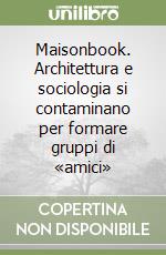 Maisonbook. Architettura e sociologia si contaminano per formare gruppi di «amici» libro