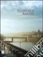 To Florence con amore. 77 ways to love the city. Ediz. illustrata