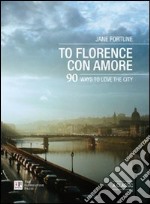 To Florence con amore. 90 ways to love the city