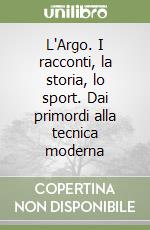 L'Argo. I racconti, la storia, lo sport. Dai primordi alla tecnica moderna libro