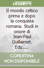 Il mondo celtico prima e dopo la conquista romana. Studi in onore di Jean-Paul Guillaimet. Ediz. italiana, francese e tedesca libro