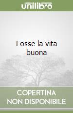 Fosse la vita buona libro