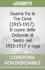 Guerra fra le Tre Cime (1915-1917). Il cuore delle Dolomiti di Sesto nel 1915-1917 e oggi