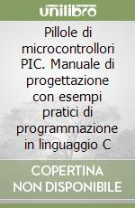 Pillole di microcontrollori PIC. Manuale di progettazione con esempi pratici di programmazione in linguaggio C