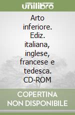 Arto inferiore. Ediz. italiana, inglese, francese e tedesca. CD-ROM libro