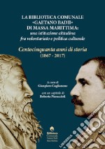 La biblioteca comunale «Gaetano Badii» di Massa Marittima: un'istituzione tra volontariato e politica culturale. Centocinquant'anni di storia (1867-2017)