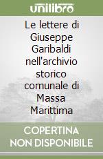 Le lettere di Giuseppe Garibaldi nell'archivio storico comunale di Massa Marittima libro
