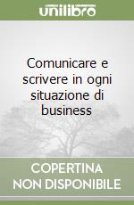 Comunicare e scrivere in ogni situazione di business