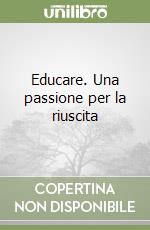 Educare. Una passione per la riuscita libro