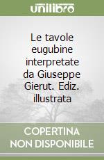 Le tavole eugubine interpretate da Giuseppe Gierut. Ediz. illustrata libro