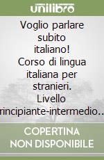 Voglio parlare subito italiano! Corso di lingua italiana per stranieri. Livello principiante-intermedio. Eserciziario e chiave