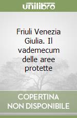 Friuli Venezia Giulia. Il vademecum delle aree protette libro