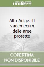 Alto Adige. Il vademecum delle aree protette libro