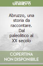 Abruzzo, una storia da raccontare. Dal paleolitico al XX secolo