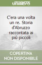 C'era una volta un re. Storia d'Abruzzo raccontata ai più piccoli