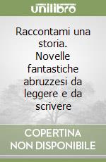 Raccontami una storia. Novelle fantastiche abruzzesi da leggere e da scrivere