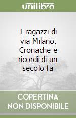 I ragazzi di via Milano. Cronache e ricordi di un secolo fa libro