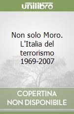 Non solo Moro. L'Italia del terrorismo 1969-2007 libro