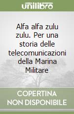 Alfa alfa zulu zulu. Per una storia delle telecomunicazioni della Marina Militare libro